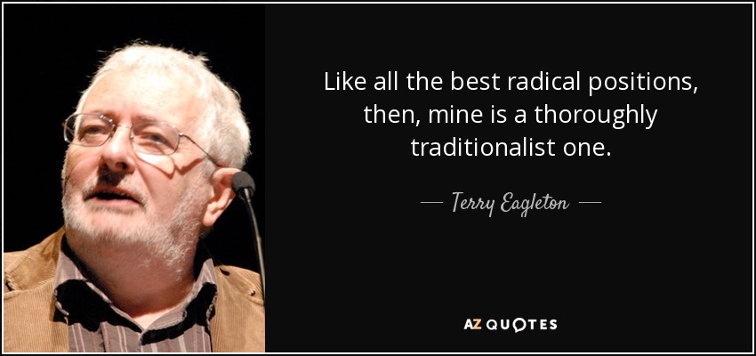 Like all the best radical positions, then, mine is a thoroughly traditionalist one. - Terry Eagleton