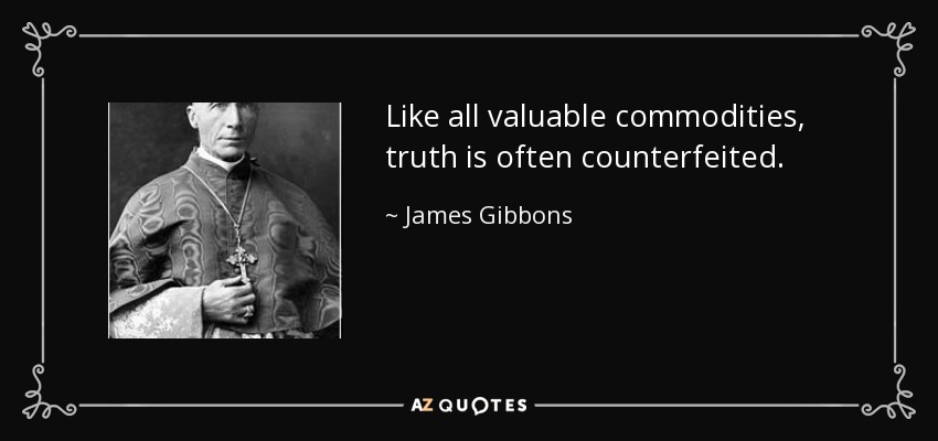 Like all valuable commodities, truth is often counterfeited. - James Gibbons