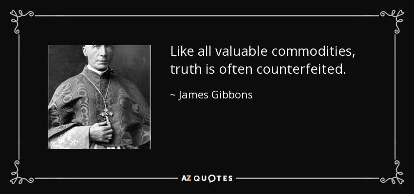 Like all valuable commodities, truth is often counterfeited. - James Gibbons