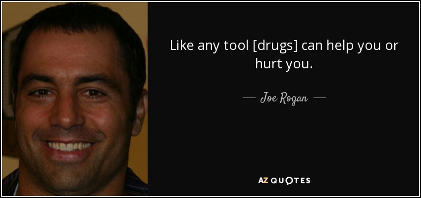Like any tool [drugs] can help you or hurt you. - Joe Rogan