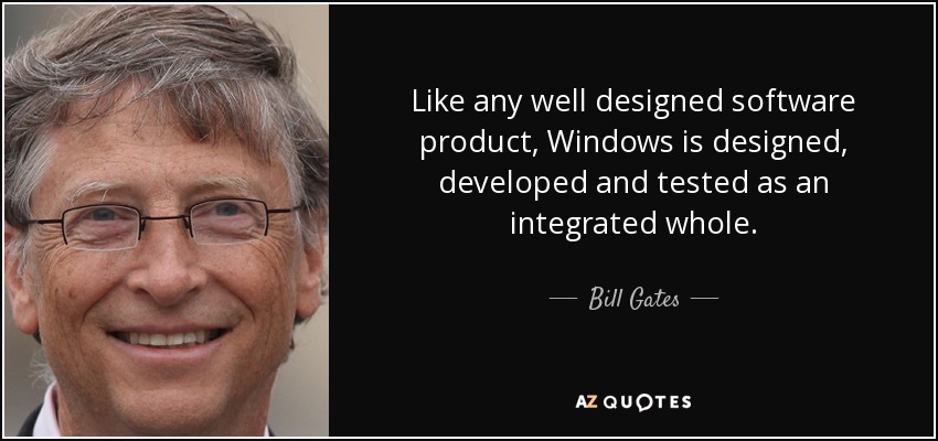 Like any well designed software product, Windows is designed, developed and tested as an integrated whole. - Bill Gates