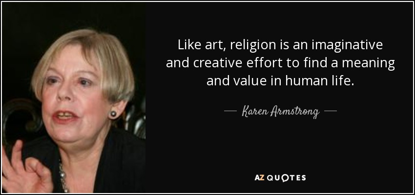 Like art, religion is an imaginative and creative effort to find a meaning and value in human life. - Karen Armstrong