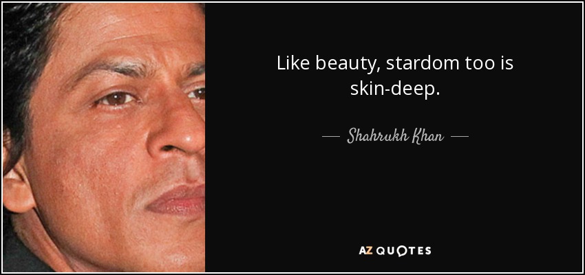 Like beauty, stardom too is skin-deep. - Shahrukh Khan