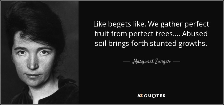 Like begets like. We gather perfect fruit from perfect trees... . Abused soil brings forth stunted growths. - Margaret Sanger