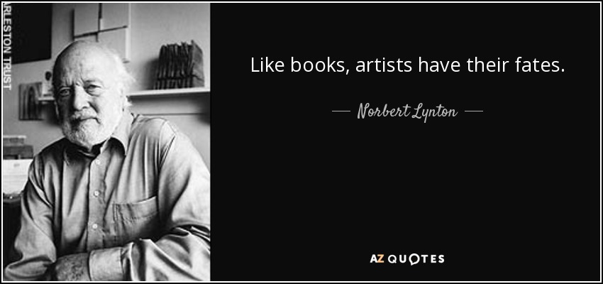 Like books, artists have their fates. - Norbert Lynton