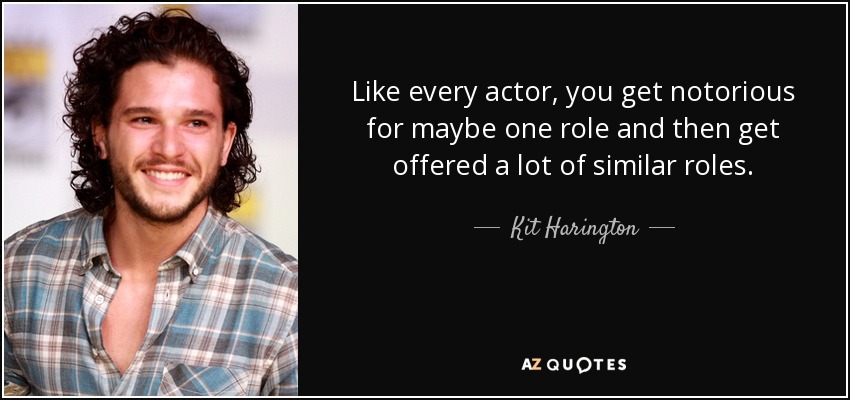Like every actor, you get notorious for maybe one role and then get offered a lot of similar roles. - Kit Harington