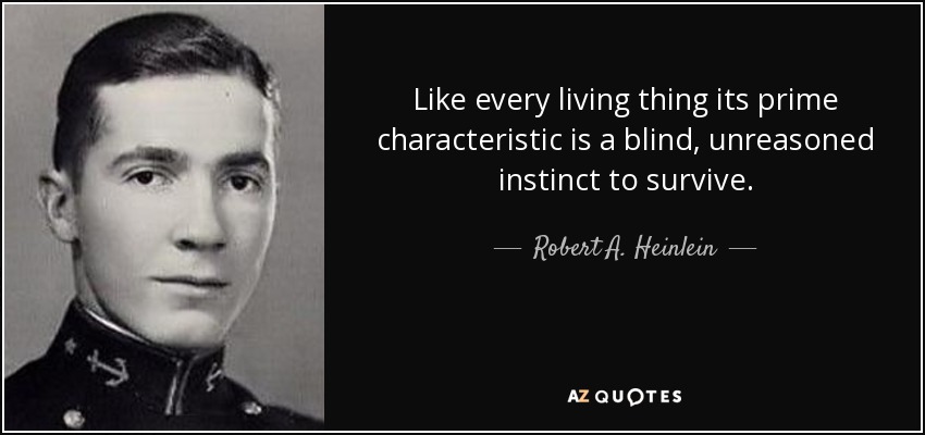 Like every living thing its prime characteristic is a blind, unreasoned instinct to survive. - Robert A. Heinlein