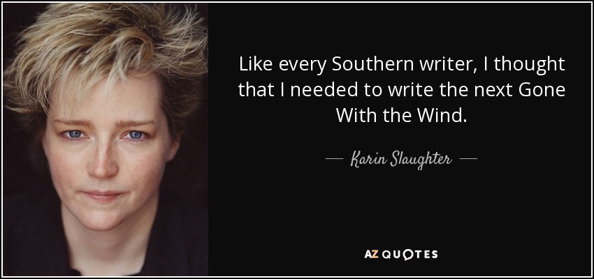 Like every Southern writer, I thought that I needed to write the next Gone With the Wind. - Karin Slaughter