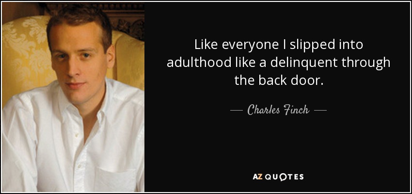 Like everyone I slipped into adulthood like a delinquent through the back door. - Charles Finch