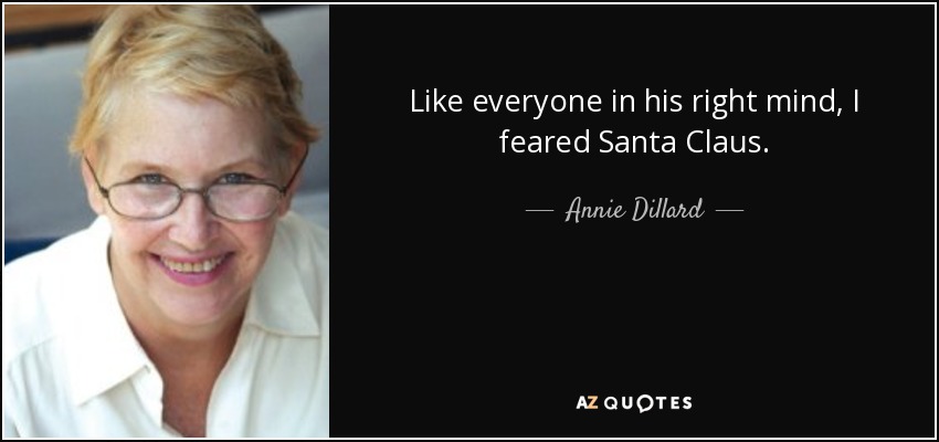 Like everyone in his right mind, I feared Santa Claus. - Annie Dillard