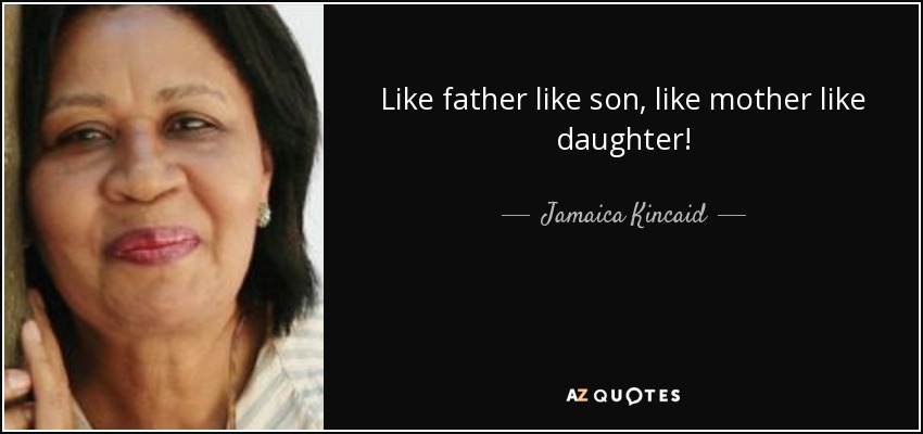 Jamaica Kincaid quote: Like father like son, like mother like daughter!