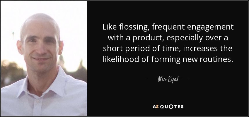 Like flossing, frequent engagement with a product, especially over a short period of time, increases the likelihood of forming new routines. - Nir Eyal