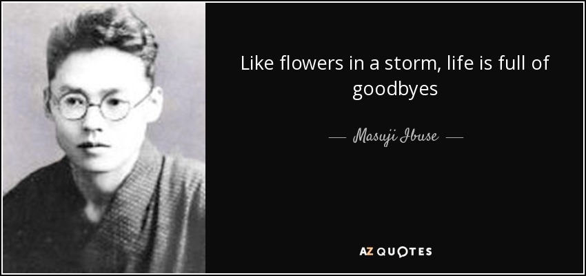 Like flowers in a storm, life is full of goodbyes - Masuji Ibuse