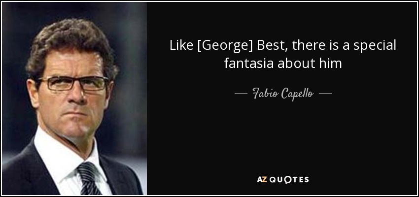 Like [George] Best, there is a special fantasia about him - Fabio Capello