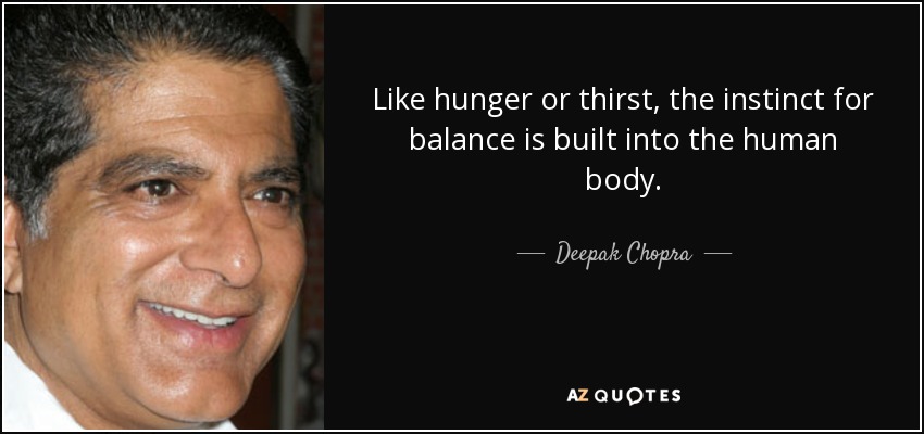 Like hunger or thirst, the instinct for balance is built into the human body. - Deepak Chopra