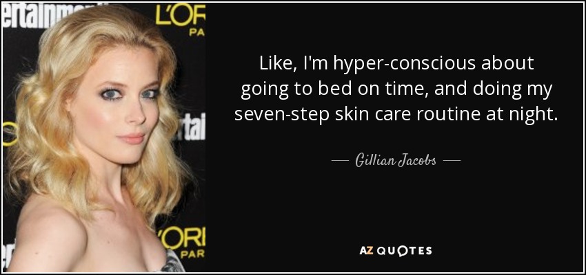 Like, I'm hyper-conscious about going to bed on time, and doing my seven-step skin care routine at night. - Gillian Jacobs