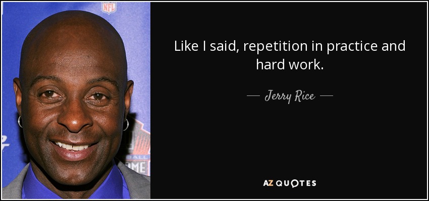 Like I said, repetition in practice and hard work. - Jerry Rice