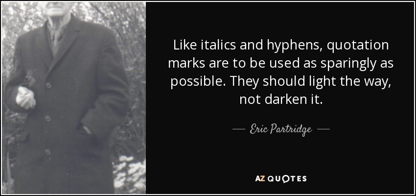 Like italics and hyphens, quotation marks are to be used as sparingly as possible. They should light the way, not darken it. - Eric Partridge