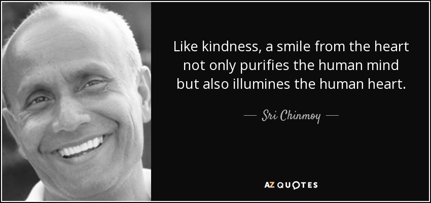 Like kindness, a smile from the heart not only purifies the human mind but also illumines the human heart. - Sri Chinmoy