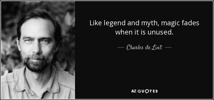 Like legend and myth, magic fades when it is unused. - Charles de Lint