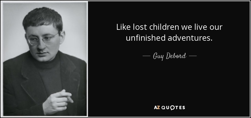 Like lost children we live our unfinished adventures. - Guy Debord