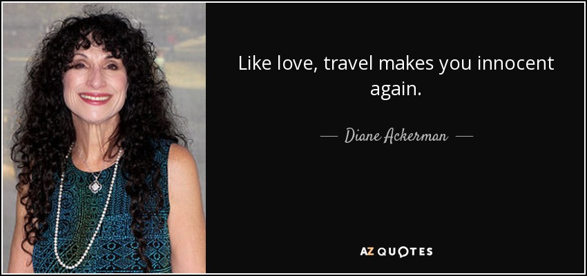 Like love, travel makes you innocent again. - Diane Ackerman