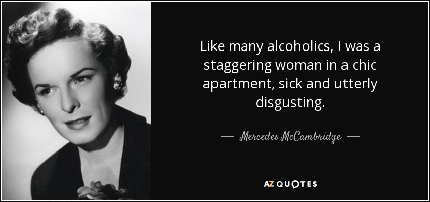 Like many alcoholics, I was a staggering woman in a chic apartment, sick and utterly disgusting. - Mercedes McCambridge