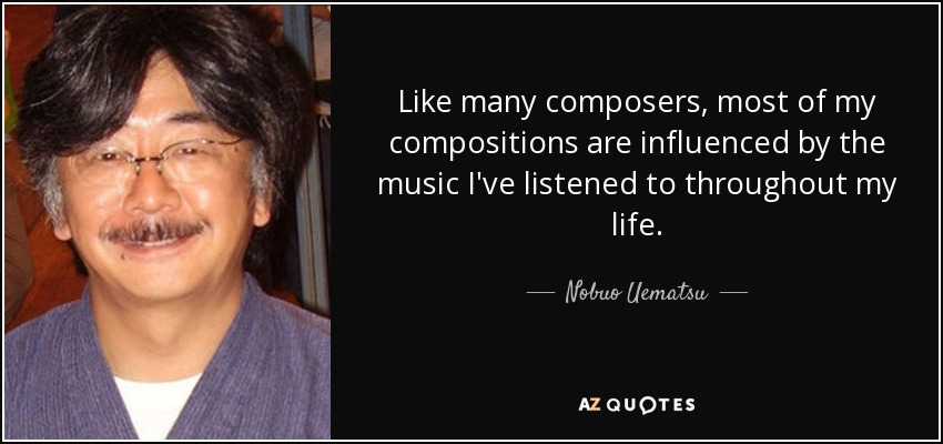 Like many composers, most of my compositions are influenced by the music I've listened to throughout my life. - Nobuo Uematsu