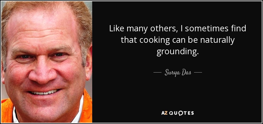 Like many others, I sometimes find that cooking can be naturally grounding. - Surya Das