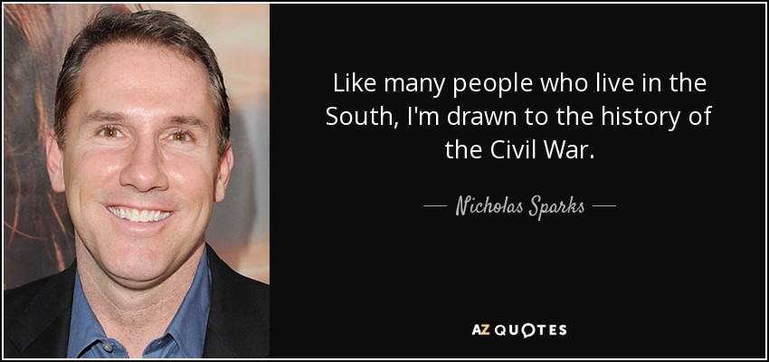 Like many people who live in the South, I'm drawn to the history of the Civil War. - Nicholas Sparks