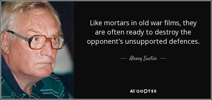 Like mortars in old war films, they are often ready to destroy the opponent's unsupported defences. - Alexey Suetin