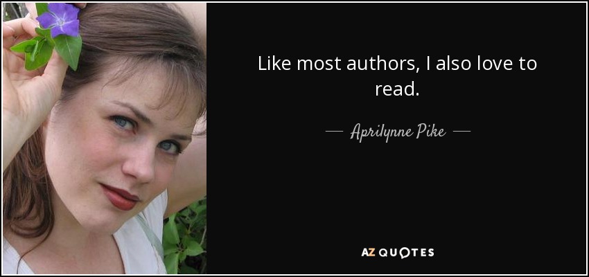 Like most authors, I also love to read. - Aprilynne Pike