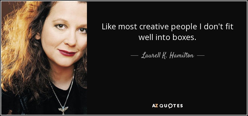 Like most creative people I don't fit well into boxes. - Laurell K. Hamilton