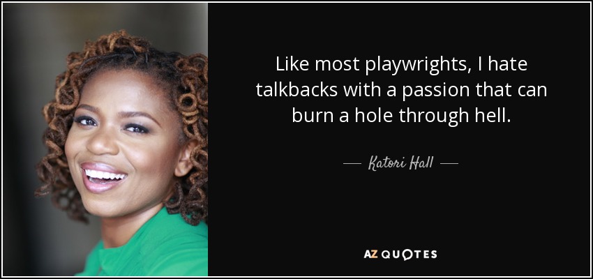 Like most playwrights, I hate talkbacks with a passion that can burn a hole through hell. - Katori Hall