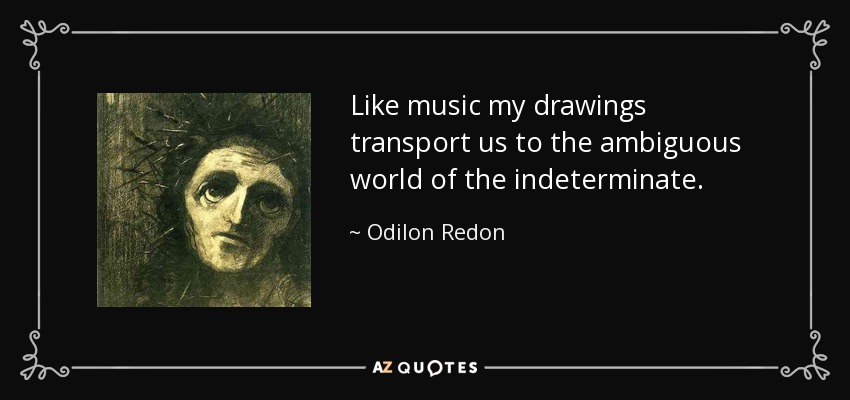 Like music my drawings transport us to the ambiguous world of the indeterminate. - Odilon Redon