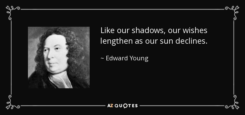 Like our shadows, our wishes lengthen as our sun declines. - Edward Young