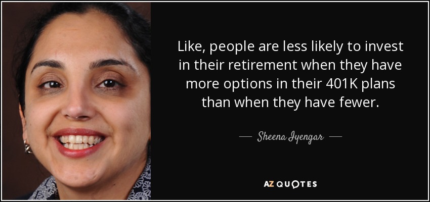 Like, people are less likely to invest in their retirement when they have more options in their 401K plans than when they have fewer. - Sheena Iyengar