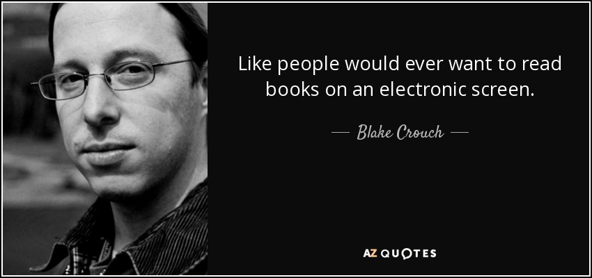 Like people would ever want to read books on an electronic screen. - Blake Crouch