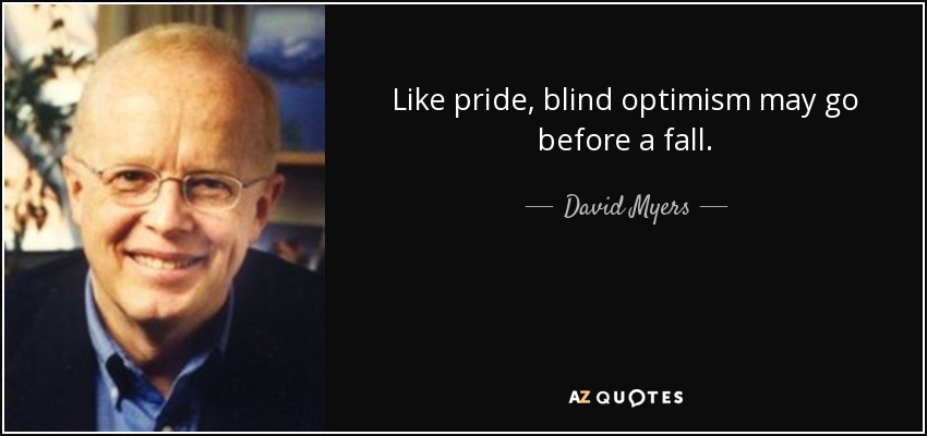 Like pride, blind optimism may go before a fall. - David Myers