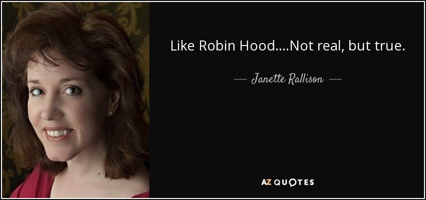 Like Robin Hood....Not real, but true. - Janette Rallison