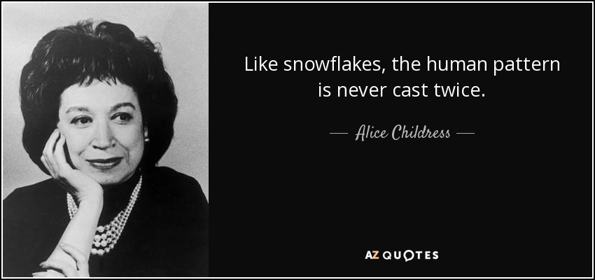 Like snowflakes, the human pattern is never cast twice. - Alice Childress
