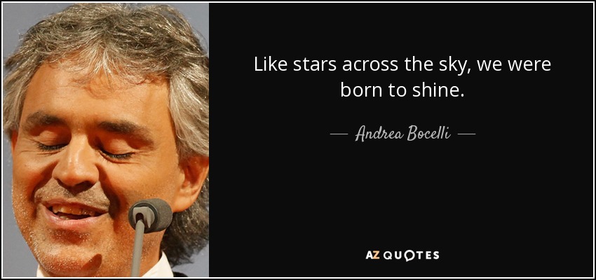 Like stars across the sky, we were born to shine. - Andrea Bocelli