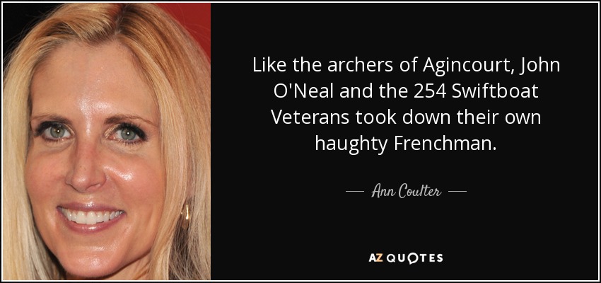 Like the archers of Agincourt, John O'Neal and the 254 Swiftboat Veterans took down their own haughty Frenchman. - Ann Coulter