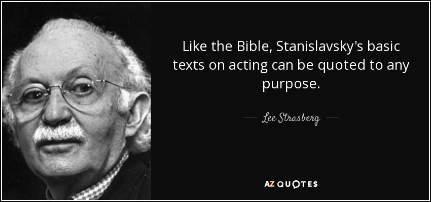 Like the Bible, Stanislavsky's basic texts on acting can be quoted to any purpose. - Lee Strasberg