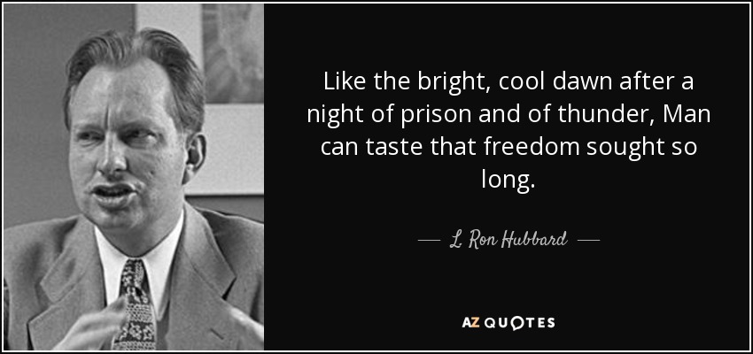 Like the bright, cool dawn after a night of prison and of thunder, Man can taste that freedom sought so long. - L. Ron Hubbard