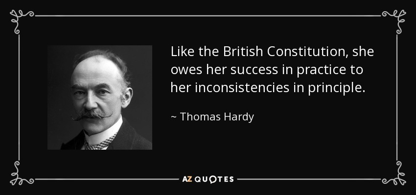 Like the British Constitution, she owes her success in practice to her inconsistencies in principle. - Thomas Hardy