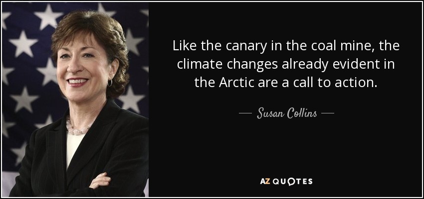 Like the canary in the coal mine, the climate changes already evident in the Arctic are a call to action. - Susan Collins