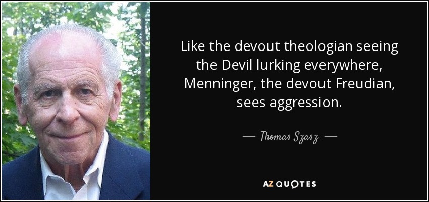 Like the devout theologian seeing the Devil lurking everywhere, Menninger, the devout Freudian, sees aggression. - Thomas Szasz