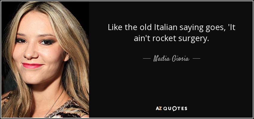 Like the old Italian saying goes, 'It ain't rocket surgery. - Nadia Giosia