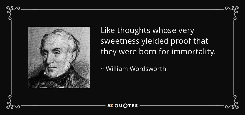 Like thoughts whose very sweetness yielded proof that they were born for immortality. - William Wordsworth